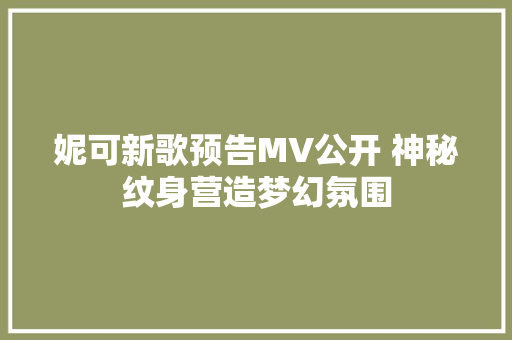 妮可新歌预告MV公开 神秘纹身营造梦幻氛围