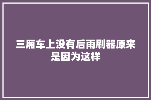 三厢车上没有后雨刷器原来是因为这样