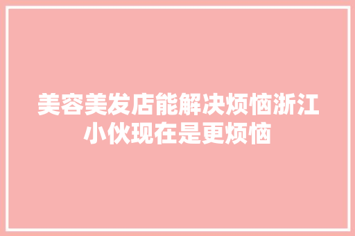 美容美发店能解决烦恼浙江小伙现在是更烦恼