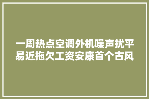 一周热点空调外机噪声扰平易近拖欠工资安康首个古风文化街
