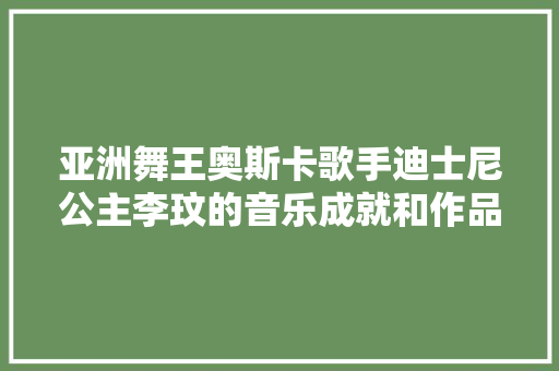 亚洲舞王奥斯卡歌手迪士尼公主李玟的音乐成就和作品盘点