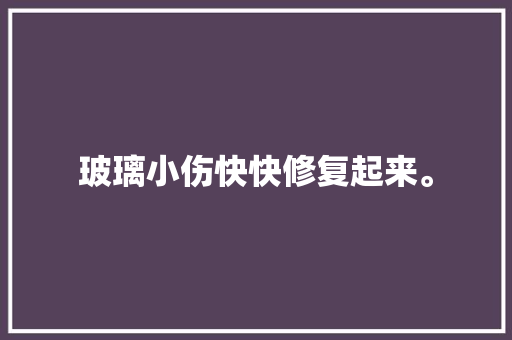 玻璃小伤快快修复起来。