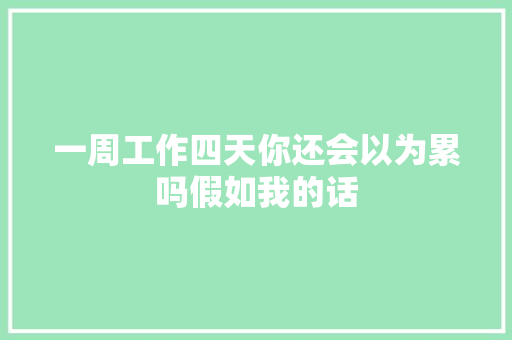 一周工作四天你还会以为累吗假如我的话