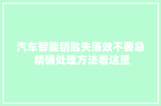 汽车智能钥匙失落效不要急 精确处理方法看这里 汽车知识