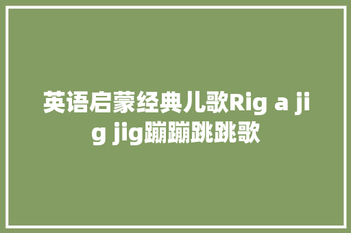 英语启蒙经典儿歌Rig a jig jig蹦蹦跳跳歌