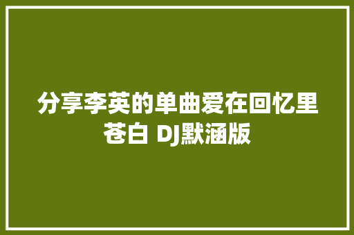 分享李英的单曲爱在回忆里苍白 DJ默涵版