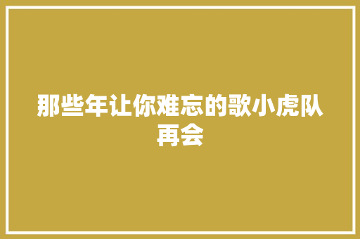 那些年让你难忘的歌小虎队再会 休闲娱乐