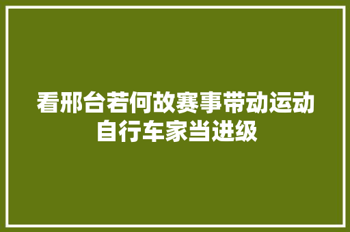 看邢台若何故赛事带动运动自行车家当进级