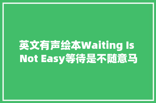 英文有声绘本Waiting Is Not Easy等待是不随意马虎的