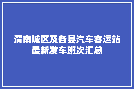渭南城区及各县汽车客运站最新发车班次汇总