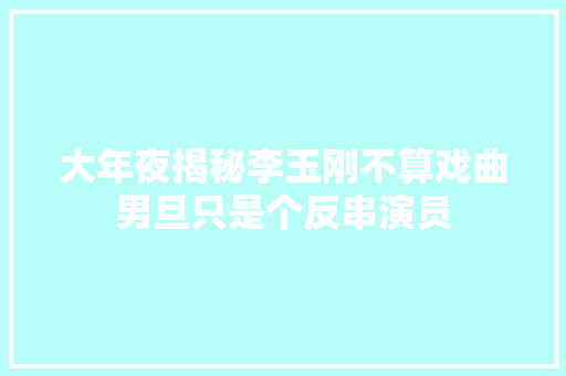 大年夜揭秘李玉刚不算戏曲男旦只是个反串演员
