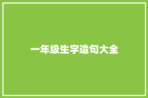 一年级生字造句大全 知识百科