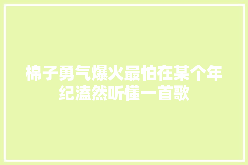 棉子勇气爆火最怕在某个年纪溘然听懂一首歌
