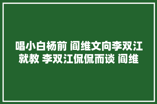 唱小白杨前 阎维文向李双江就教 李双江侃侃而谈 阎维文愣没听懂