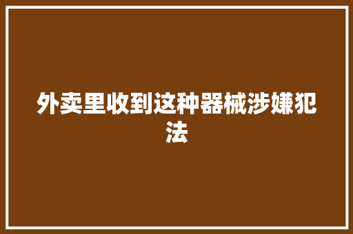 外卖里收到这种器械涉嫌犯法