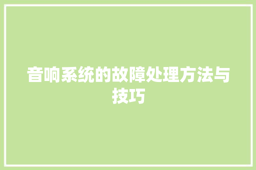 音响系统的故障处理方法与技巧