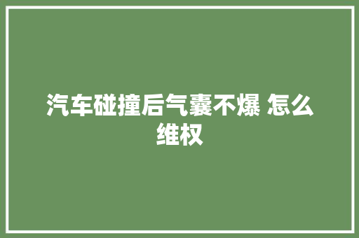 汽车碰撞后气囊不爆 怎么维权