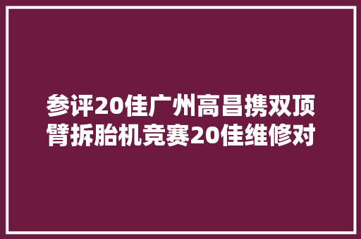 参评20佳广州高昌携双顶臂拆胎机竞赛20佳维修对象评选