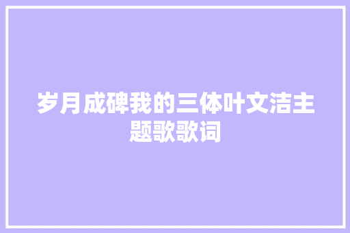 岁月成碑我的三体叶文洁主题歌歌词