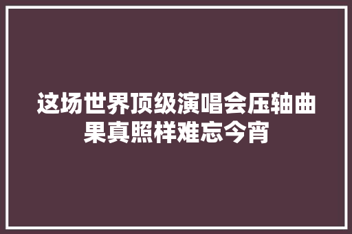 这场世界顶级演唱会压轴曲果真照样难忘今宵