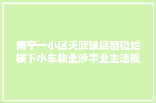 南宁一小区天降玻璃窗砸烂楼下小车物业涉事业主违规装修