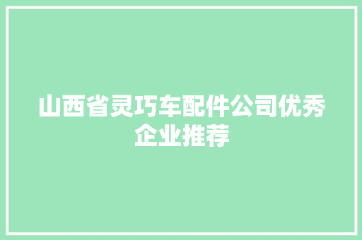 山西省灵巧车配件公司优秀企业推荐