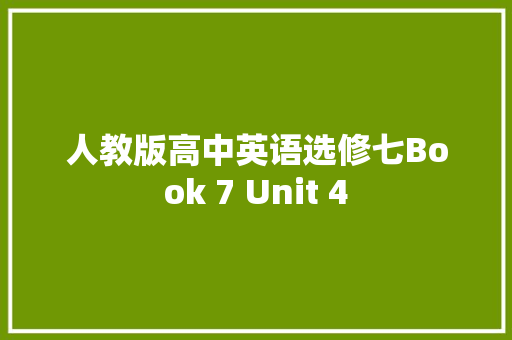 人教版高中英语选修七Book 7 Unit 4