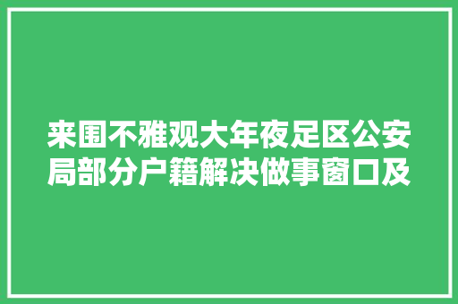 来围不雅观大年夜足区公安局部分户籍解决做事窗口及进出境解决大年夜厅迁至市平易近中央