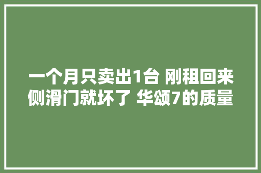 一个月只卖出1台 刚租回来侧滑门就坏了 华颂7的质量成问题