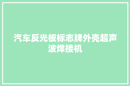 汽车反光板标志牌外壳超声波焊接机