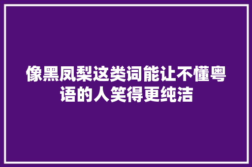 像黑凤梨这类词能让不懂粤语的人笑得更纯洁