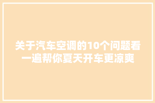 关于汽车空调的10个问题看一遍帮你夏天开车更凉爽