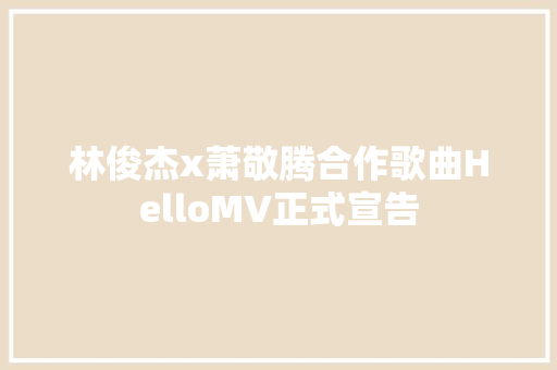 林俊杰x萧敬腾合作歌曲HelloMV正式宣告