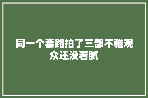 同一个套路拍了三部不雅观众还没看腻