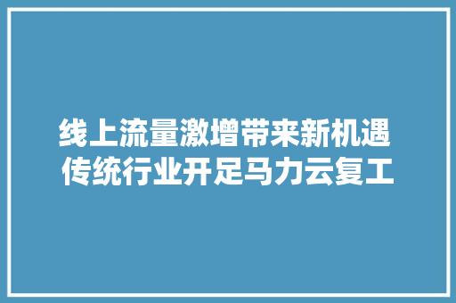 线上流量激增带来新机遇 传统行业开足马力云复工