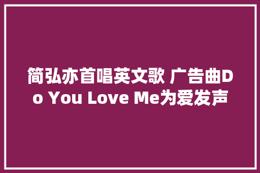 简弘亦首唱英文歌 广告曲Do You Love Me为爱发声