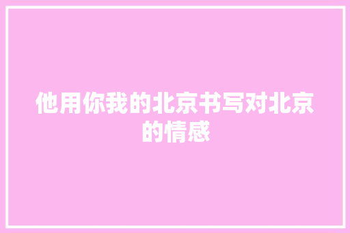 他用你我的北京书写对北京的情感