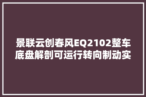 景联云创春风EQ2102整车底盘解剖可运行转向制动实操传授教化教具实训