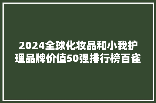 2024全球化妆品和小我护理品牌价值50强排行榜百雀羚自然堂上榜