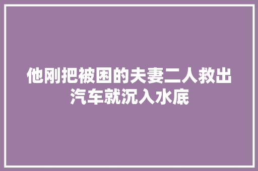 他刚把被困的夫妻二人救出汽车就沉入水底