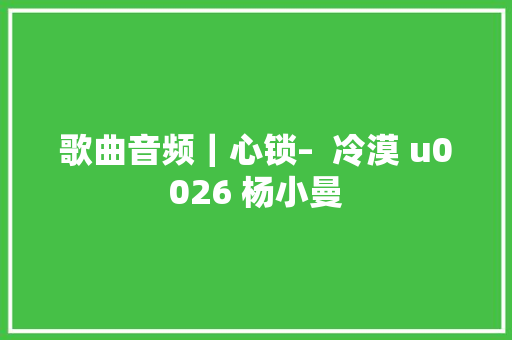 歌曲音频｜心锁–  冷漠 u0026 杨小曼