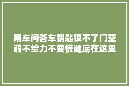 用车问答车钥匙锁不了门空调不给力不要慌谜底在这里