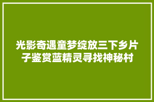 光影奇遇童梦绽放三下乡片子鉴赏蓝精灵寻找神秘村