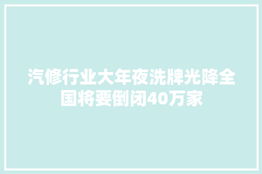 汽修行业大年夜洗牌光降全国将要倒闭40万家