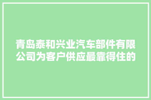 青岛泰和兴业汽车部件有限公司为客户供应最靠得住的汽车配套零件