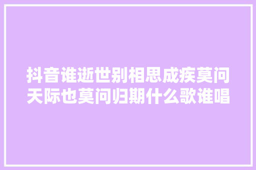 抖音谁逝世别相思成疾莫问天际也莫问归期什么歌谁唱的
