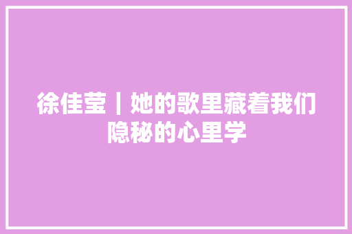 徐佳莹｜她的歌里藏着我们隐秘的心里学