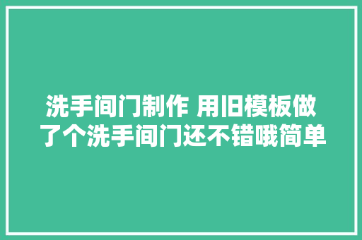 洗手间门制作 用旧模板做了个洗手间门还不错哦简单纯真门制作