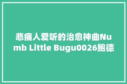 悲痛人爱听的治愈神曲Numb Little Bugu0026鲍德温伴奏