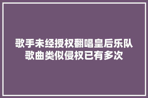 歌手未经授权翻唱皇后乐队歌曲类似侵权已有多次